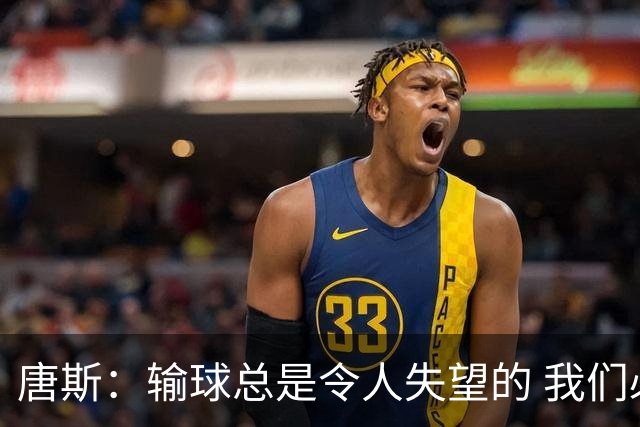 唐斯：输球总是令人失望的 我们必须看录像为G4做好准备