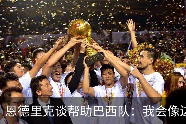恩德里克谈帮助巴西队：我会像边后卫一样回撤，像中场一样抢断